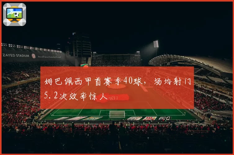 姆巴佩西甲首赛季40球,场均射门5.2次效率惊人