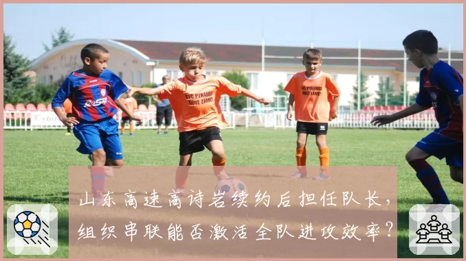 山东高速高诗岩续约后担任队长,组织串联能否激活全队进攻效率?