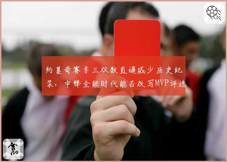 约基奇赛季三双数直逼威少历史纪录，中锋全能时代能否改写MVP评选标准？