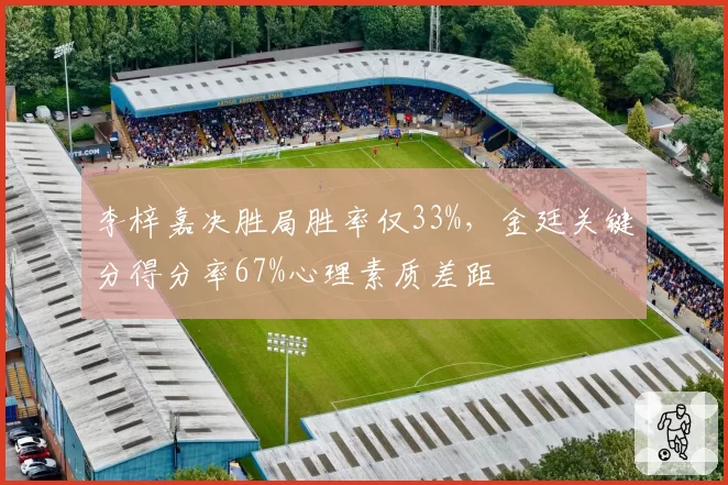 李梓嘉决胜局胜率仅33%，金廷关键分得分率67%心理素质差距