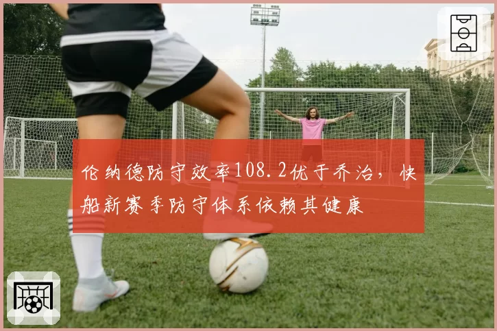 伦纳德防守效率108.2优于乔治，快船新赛季防守体系依赖其健康