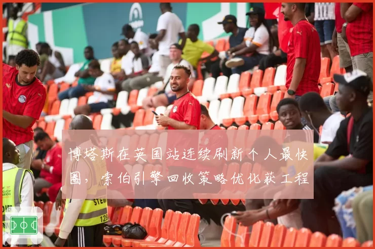 博塔斯在英国站连续刷新个人最快圈，索伯引擎回收策略优化获工程师确认
