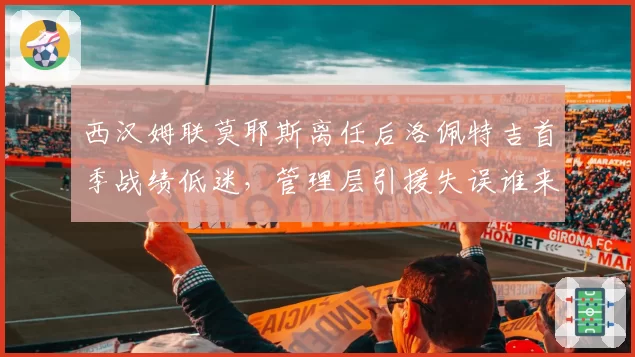 西汉姆联莫耶斯离任后洛佩特吉首季战绩低迷，管理层引援失误谁来担责？