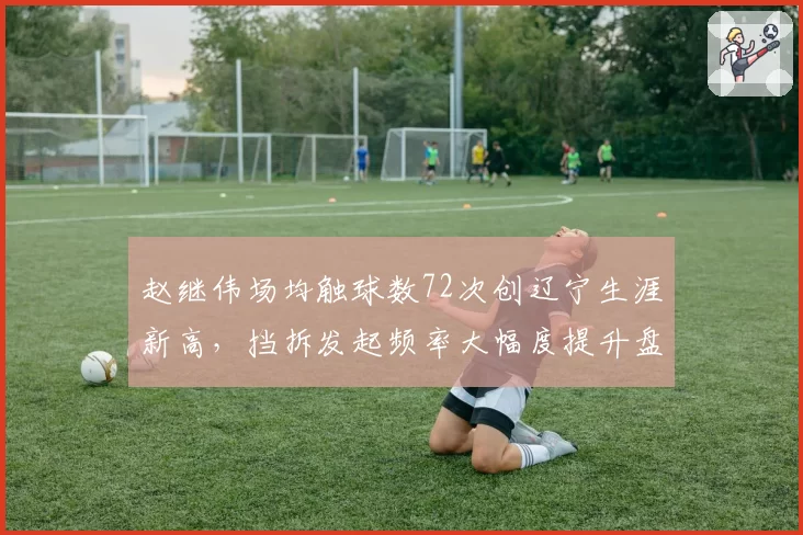 赵继伟场均触球数72次创辽宁生涯新高,挡拆发起频率大幅度提升盘活全队