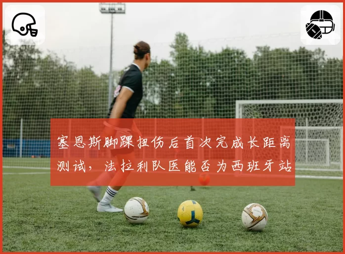 塞恩斯脚踝扭伤后首次完成长距离测试,法拉利队医能否为西班牙站开绿灯?