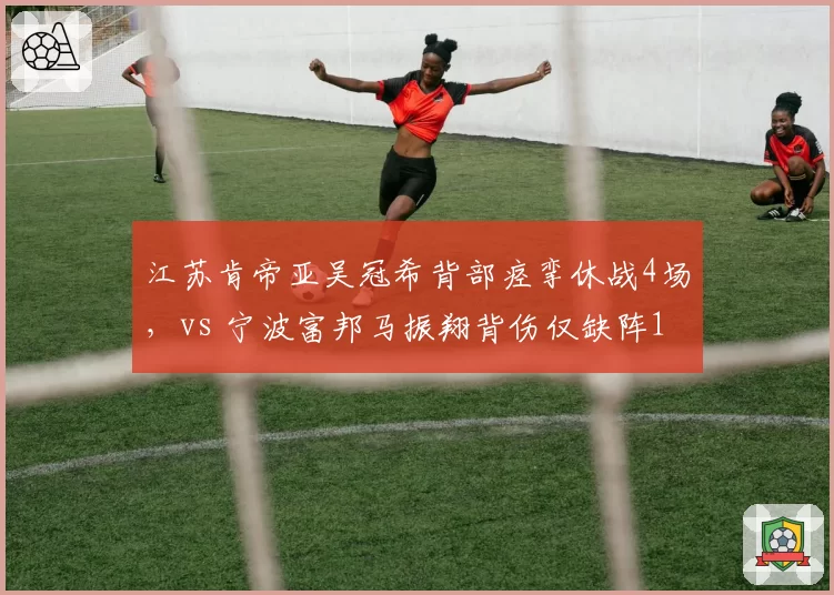 江苏肯帝亚吴冠希背部痉挛休战4场，vs 宁波富邦马振翔背伤仅缺阵1场