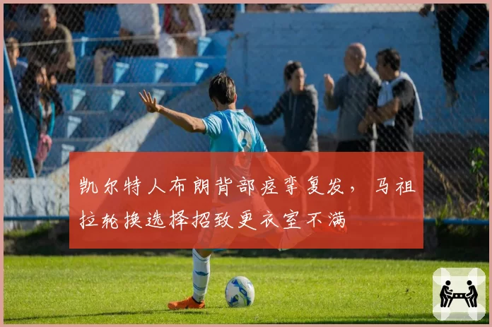 凯尔特人布朗背部痉挛复发，马祖拉轮换选择招致更衣室不满