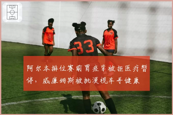 阿尔本排位赛前胃痉挛被拒医疗暂停，威廉姆斯被批漠视车手健康