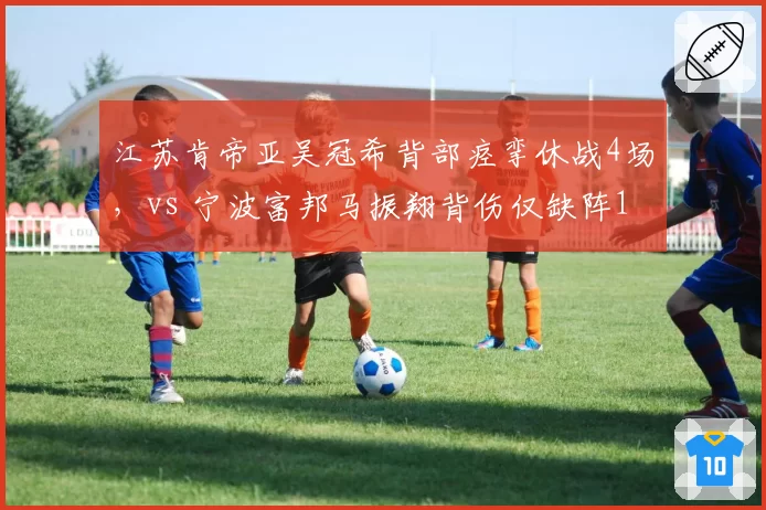 江苏肯帝亚吴冠希背部痉挛休战4场，vs 宁波富邦马振翔背伤仅缺阵1场