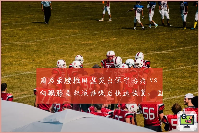 周启豪腰椎间盘突出保守治疗 vs 向鹏膝盖积液抽吸后快速恢复，国乒男队二线选手伤病处理差异大