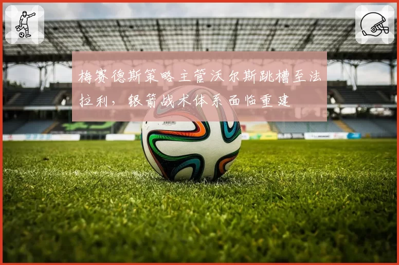 梅赛德斯策略主管沃尔斯跳槽至法拉利，银箭战术体系面临重建