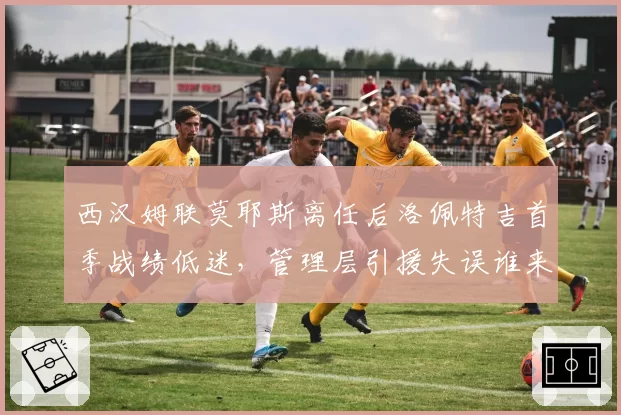 西汉姆联莫耶斯离任后洛佩特吉首季战绩低迷，管理层引援失误谁来担责？