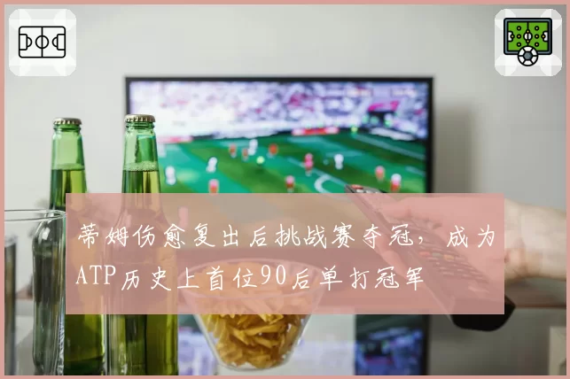蒂姆伤愈复出后挑战赛夺冠，成为ATP历史上首位90后单打冠军