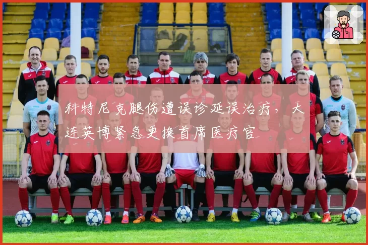 科特尼克腿伤遭误诊延误治疗，大连英博紧急更换首席医疗官