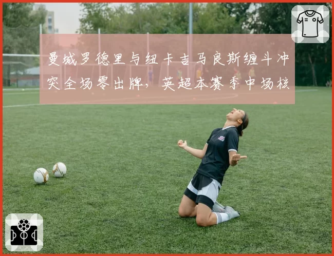 曼城罗德里与纽卡吉马良斯缠斗冲突全场零出牌,英超本赛季中场核心犯规豁免率惊人