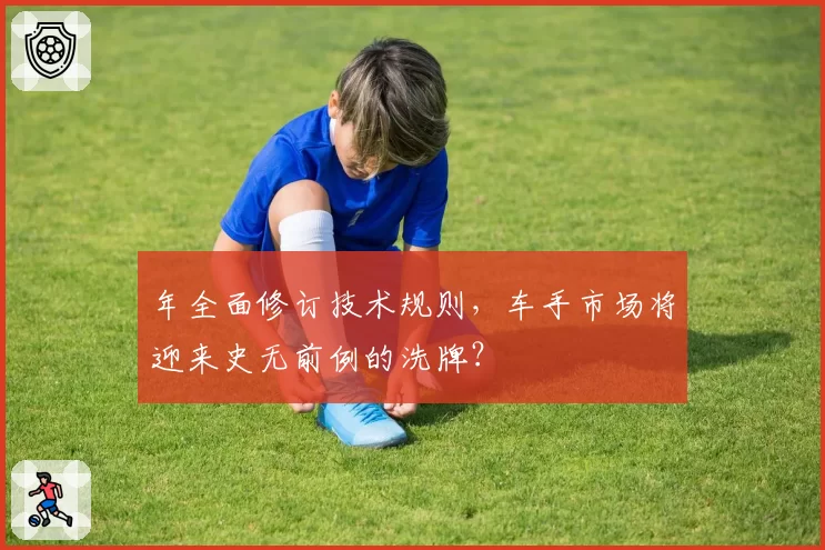 年全面修订技术规则，车手市场将迎来史无前例的洗牌？